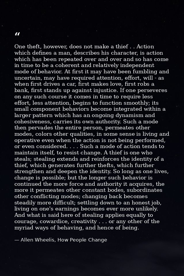 One theft, however, does not make a thief . . Action which defines a man, describes his character, is action which has b — Allen Wheelis, How People Change