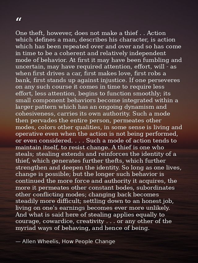 One theft, however, does not make a thief . . Action which defines a man, describes his character, is action which has b — Allen Wheelis, How People Change