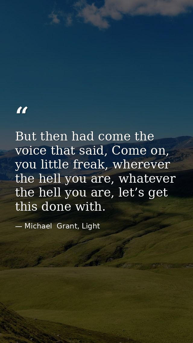 But then had come the voice that said, Come on, you little freak, wherever the hell you are, whatever the hell you are,  — Michael  Grant, Light