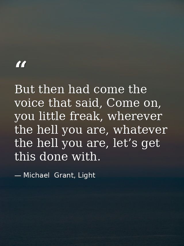 But then had come the voice that said, Come on, you little freak, wherever the hell you are, whatever the hell you are,  — Michael  Grant, Light