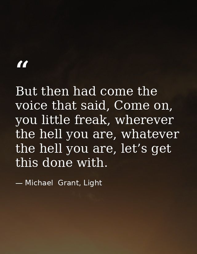 But then had come the voice that said, Come on, you little freak, wherever the hell you are, whatever the hell you are,  — Michael  Grant, Light