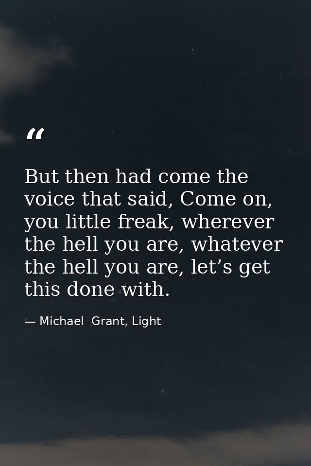 But then had come the voice that said, Come on, you little freak, wherever the hell you are, whatever the hell you are,  — Michael  Grant, Light