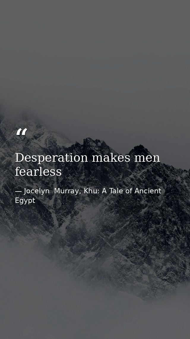 Desperation makes men fearless — Jocelyn  Murray, Khu: A Tale of Ancient Egypt