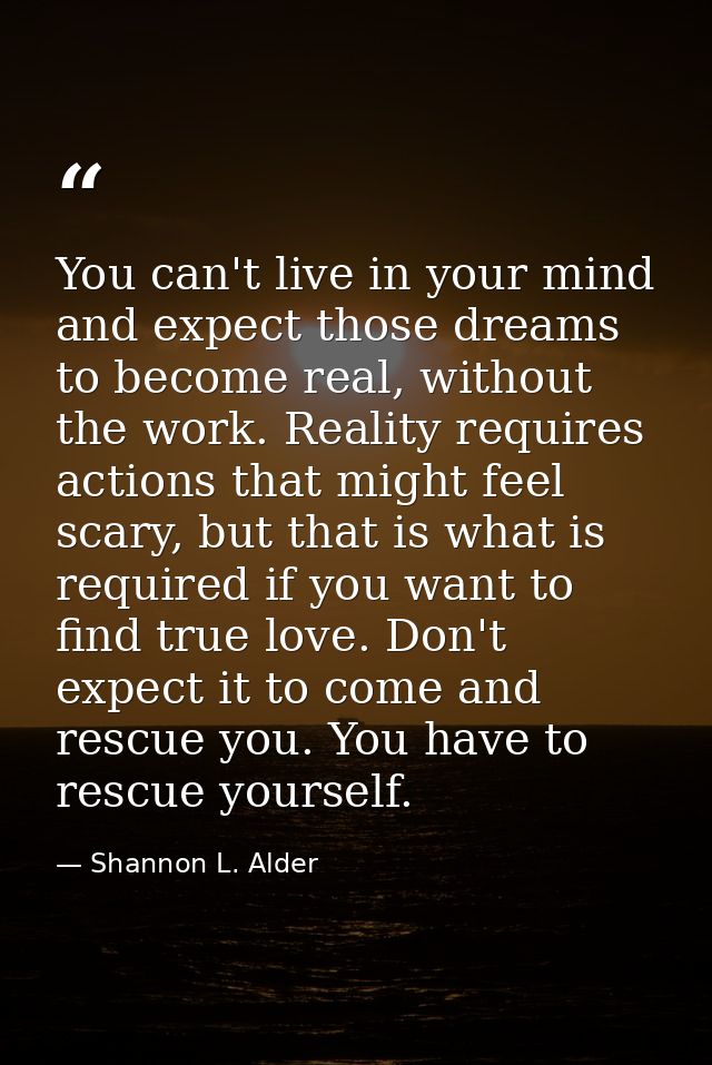 You can't live in your mind and expect those dreams to become real, without the work. Reality requires actions that migh — Shannon L. Alder