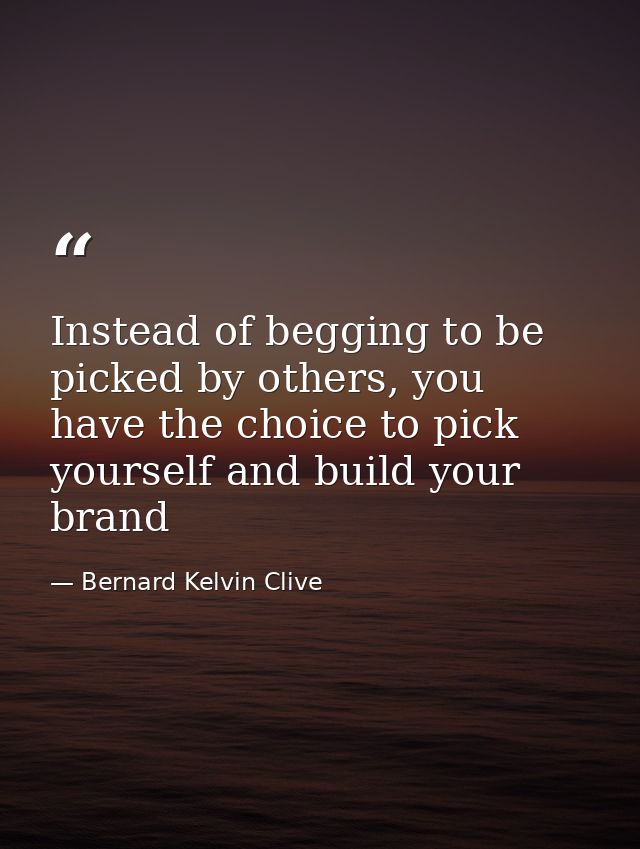 Instead of begging to be picked by others, you have the choice to pick yourself and build your brand — Bernard Kelvin Clive