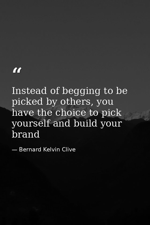 Instead of begging to be picked by others, you have the choice to pick yourself and build your brand — Bernard Kelvin Clive