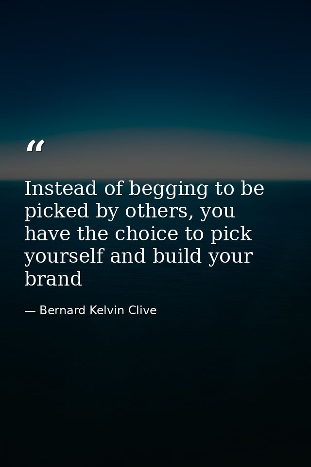 Instead of begging to be picked by others, you have the choice to pick yourself and build your brand — Bernard Kelvin Clive