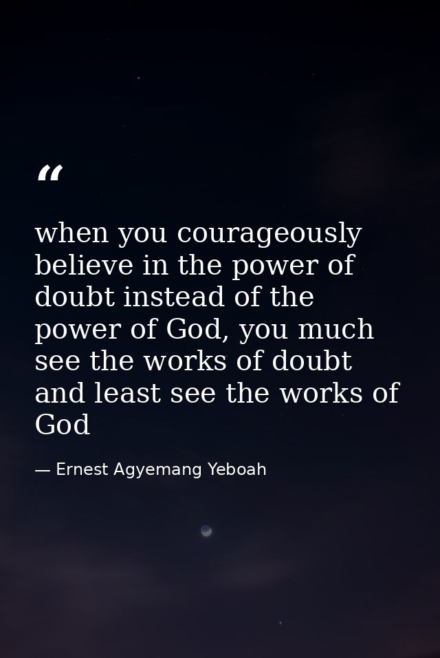 when you courageously believe in the power of doubt instead of the power of God, you much see the works of doubt and lea — Ernest Agyemang Yeboah