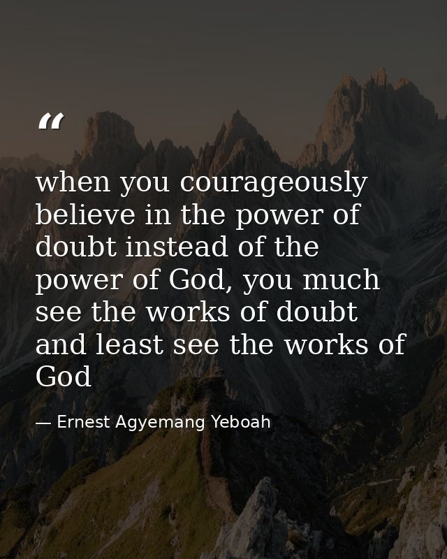 when you courageously believe in the power of doubt instead of the power of God, you much see the works of doubt and lea — Ernest Agyemang Yeboah