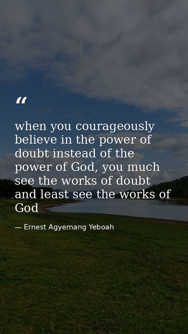 when you courageously believe in the power of doubt instead of the power of God, you much see the works of doubt and lea — Ernest Agyemang Yeboah