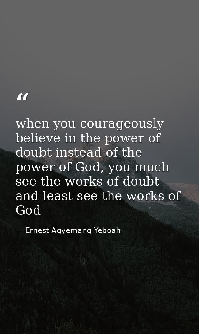 when you courageously believe in the power of doubt instead of the power of God, you much see the works of doubt and lea — Ernest Agyemang Yeboah