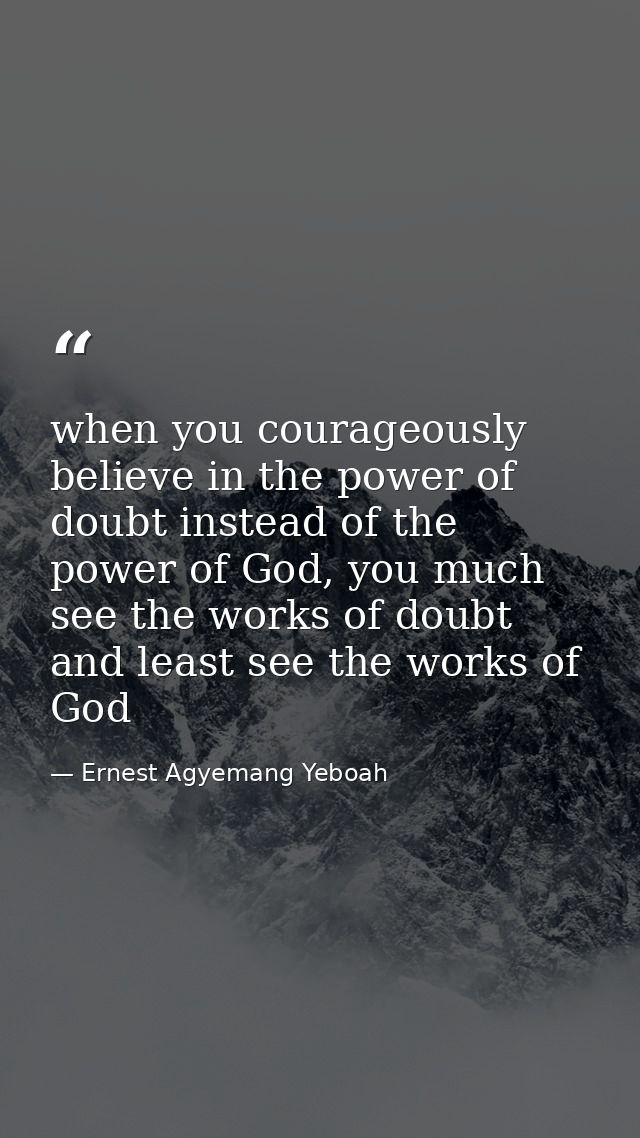 when you courageously believe in the power of doubt instead of the power of God, you much see the works of doubt and lea — Ernest Agyemang Yeboah