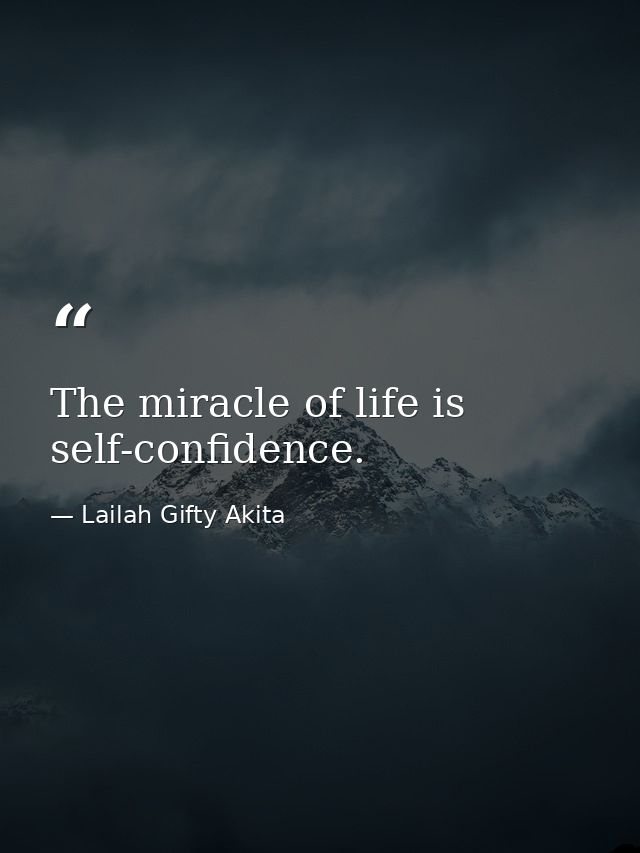 The miracle of life is self-confidence. — Lailah Gifty Akita