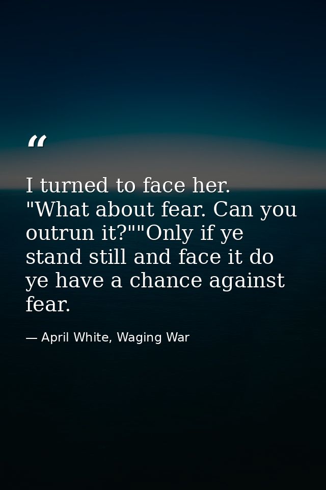 I turned to face her. "What about fear. Can you outrun it?""Only if ye stand still and face it do ye have a chance again — April White, Waging War