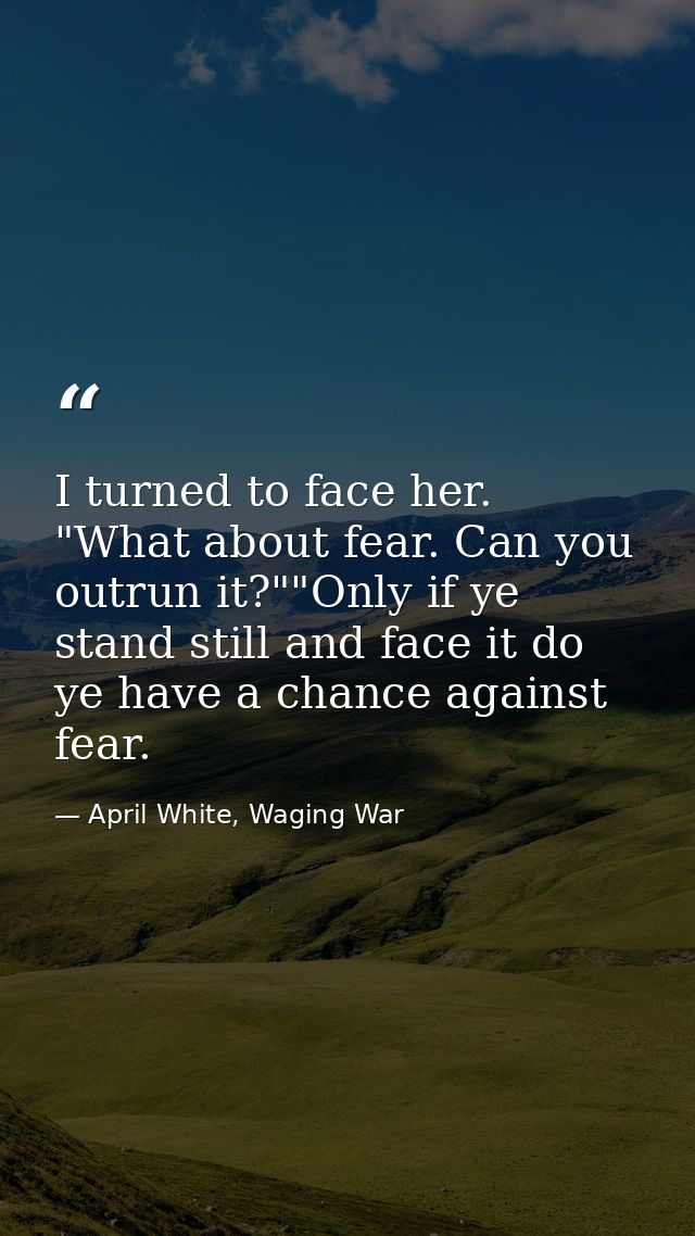 I turned to face her. "What about fear. Can you outrun it?""Only if ye stand still and face it do ye have a chance again — April White, Waging War