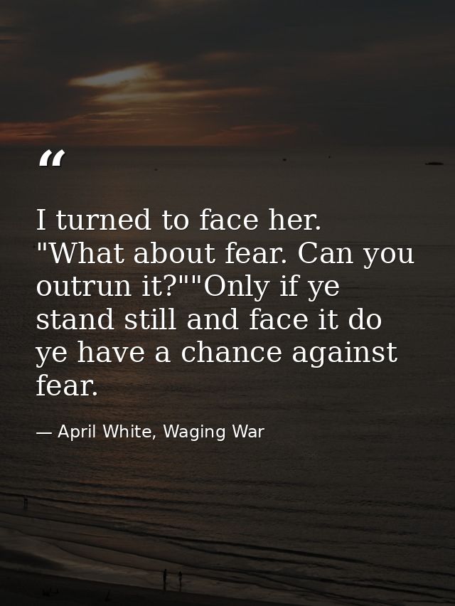 I turned to face her. "What about fear. Can you outrun it?""Only if ye stand still and face it do ye have a chance again — April White, Waging War