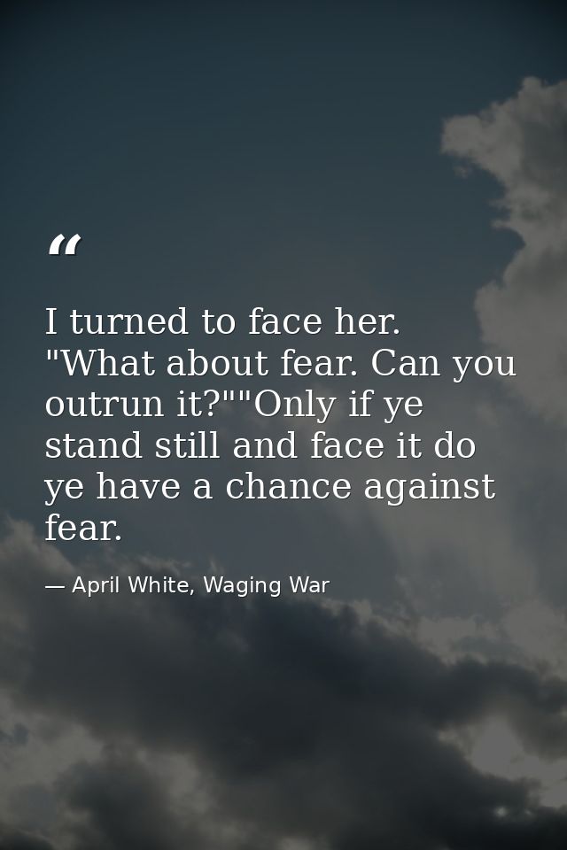 I turned to face her. "What about fear. Can you outrun it?""Only if ye stand still and face it do ye have a chance again — April White, Waging War