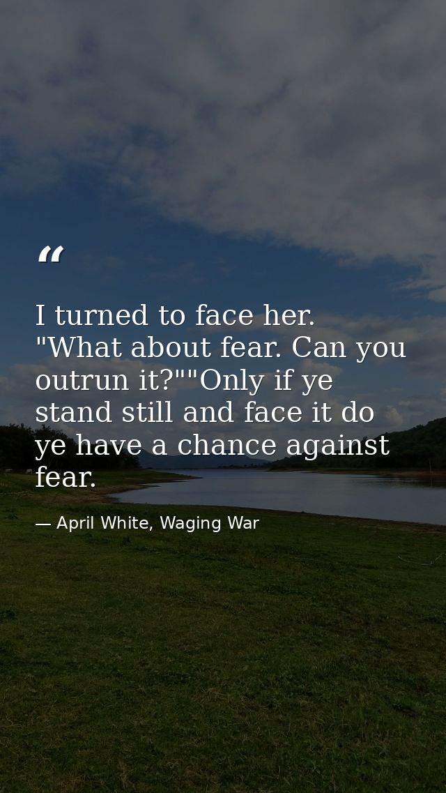 I turned to face her. "What about fear. Can you outrun it?""Only if ye stand still and face it do ye have a chance again — April White, Waging War