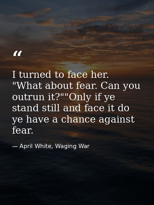I turned to face her. "What about fear. Can you outrun it?""Only if ye stand still and face it do ye have a chance again — April White, Waging War