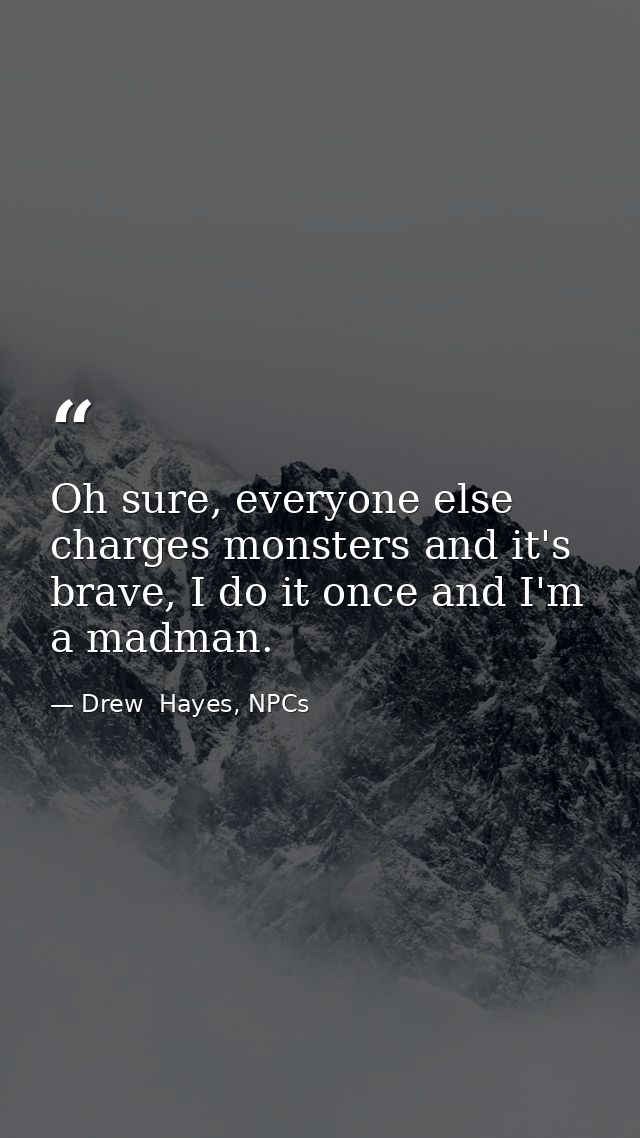 Oh sure, everyone else charges monsters and it's brave, I do it once and I'm a madman. — Drew  Hayes, NPCs