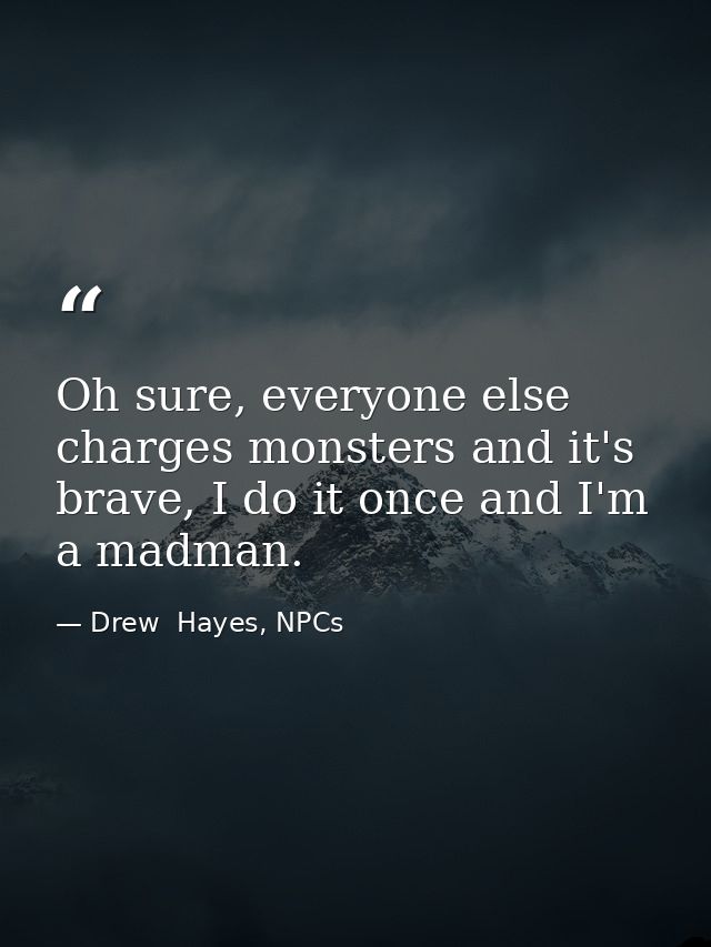 Oh sure, everyone else charges monsters and it's brave, I do it once and I'm a madman. — Drew  Hayes, NPCs