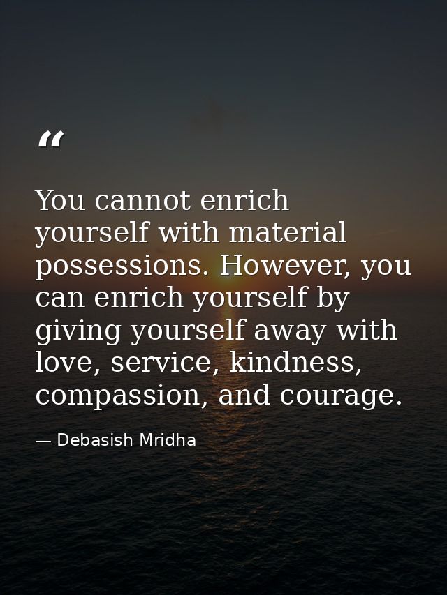 You cannot enrich yourself with material possessions. However, you can enrich yourself by giving yourself away with love — Debasish Mridha
