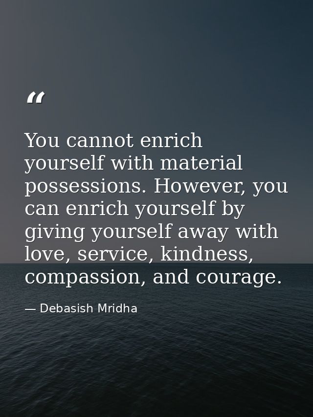 You cannot enrich yourself with material possessions. However, you can enrich yourself by giving yourself away with love — Debasish Mridha