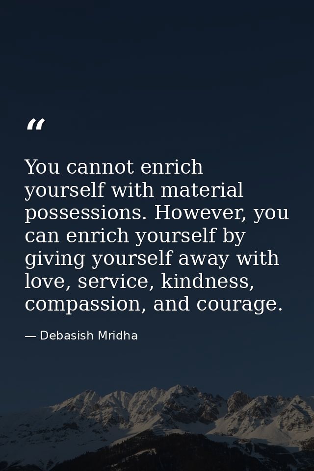 You cannot enrich yourself with material possessions. However, you can enrich yourself by giving yourself away with love — Debasish Mridha