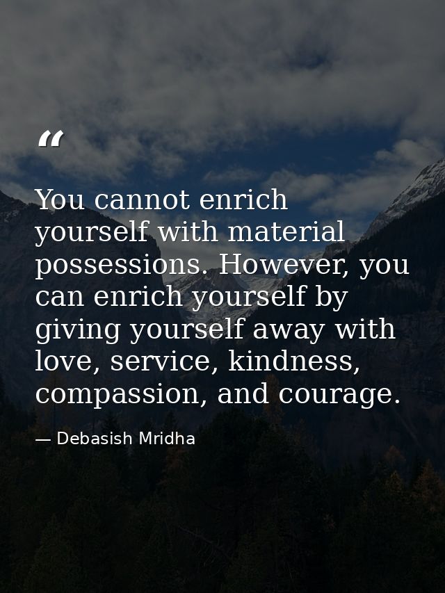 You cannot enrich yourself with material possessions. However, you can enrich yourself by giving yourself away with love — Debasish Mridha