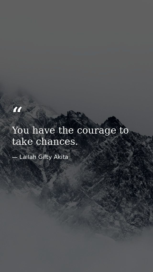 You have the courage to take chances. — Lailah Gifty Akita