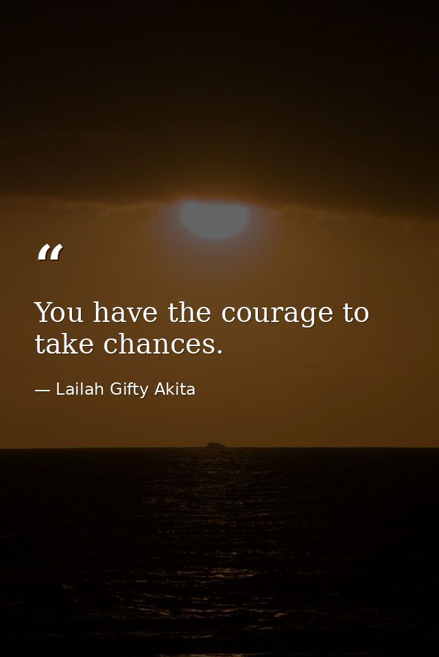 You have the courage to take chances. — Lailah Gifty Akita