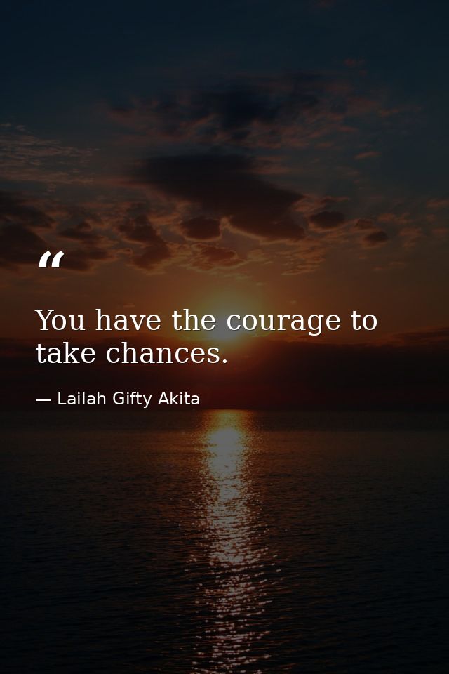 You have the courage to take chances. — Lailah Gifty Akita