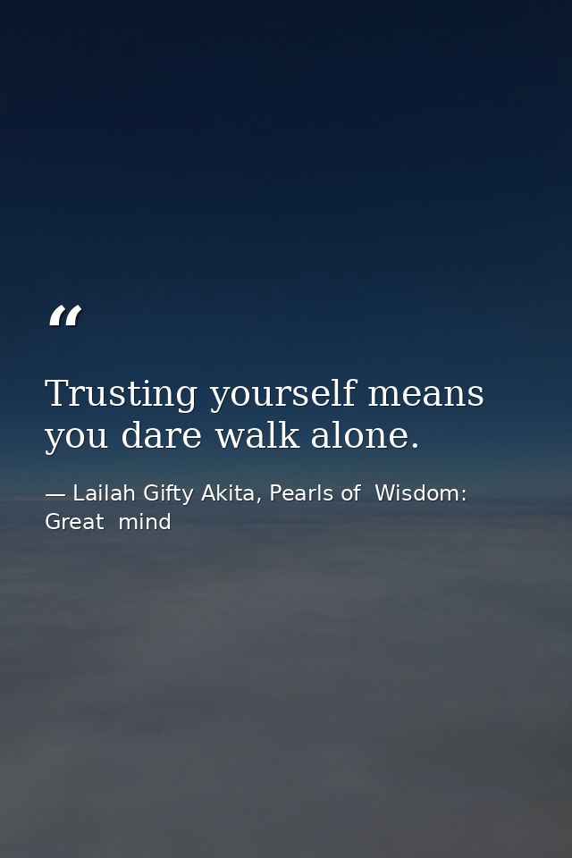 Trusting yourself means you dare walk alone. — Lailah Gifty Akita, Pearls of  Wisdom: Great  mind
