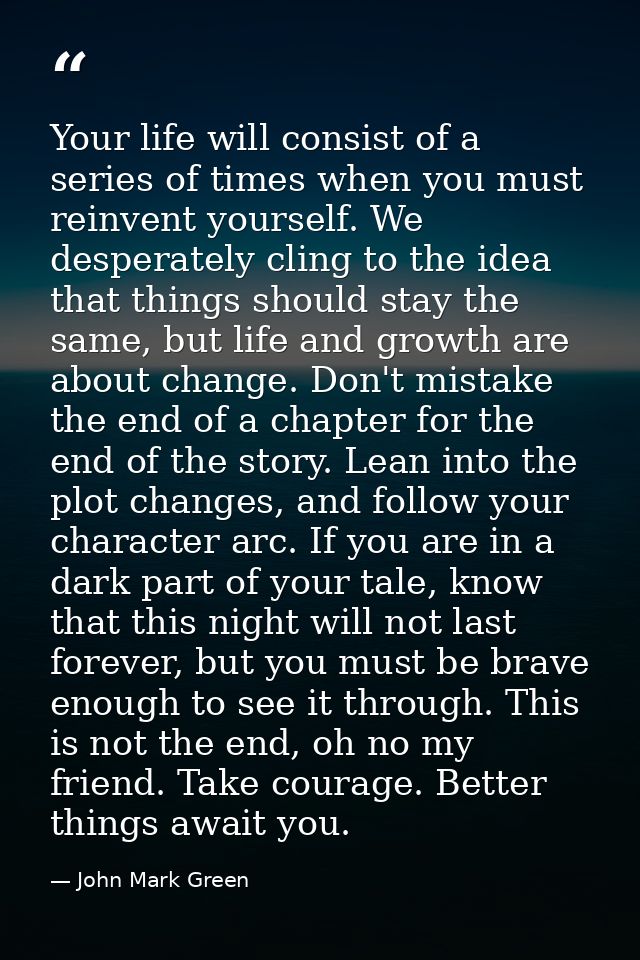 Your life will consist of a series of times when you must reinvent yourself. We desperately cling to the idea that thing — John Mark Green