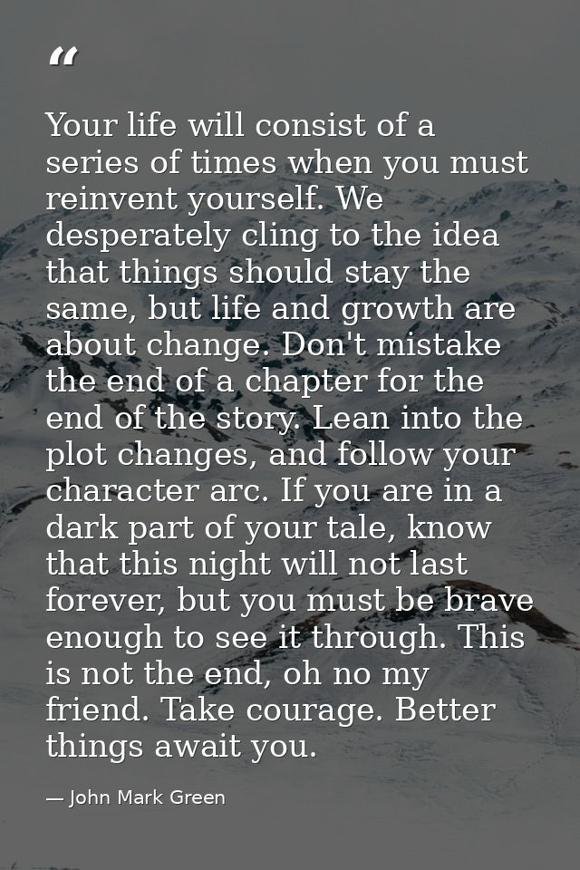 Your life will consist of a series of times when you must reinvent yourself. We desperately cling to the idea that thing — John Mark Green