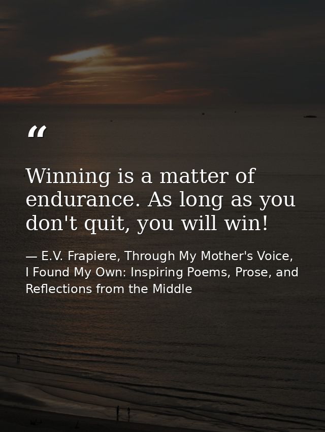 Winning is a matter of endurance. As long as you don't quit, you will win! — E.V. Frapiere, Through My Mother's Voice, I Found My Own: Inspiring Poems, Prose, and Reflections from the Middle