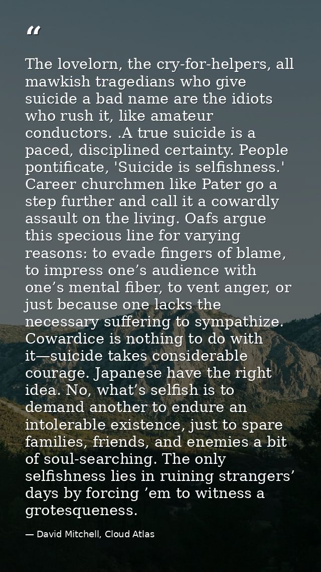 The lovelorn, the cry-for-helpers, all mawkish tragedians who give suicide a bad name are the idiots who rush it, like a — David Mitchell, Cloud Atlas