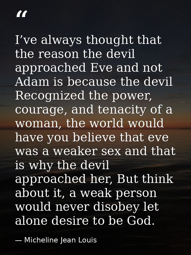 I’ve always thought that the reason the devil approached Eve and not Adam is because the devil Recognized the power, cou — Micheline Jean Louis