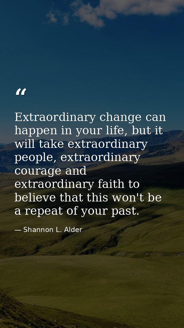 Extraordinary change can happen in your life, but it will take extraordinary people, extraordinary courage and extraordi — Shannon L. Alder