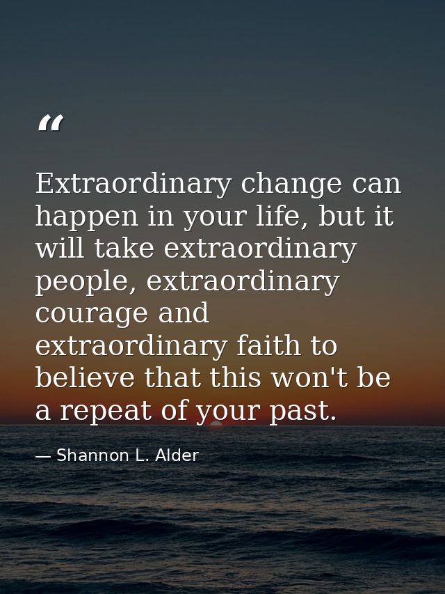 Extraordinary change can happen in your life, but it will take extraordinary people, extraordinary courage and extraordi — Shannon L. Alder