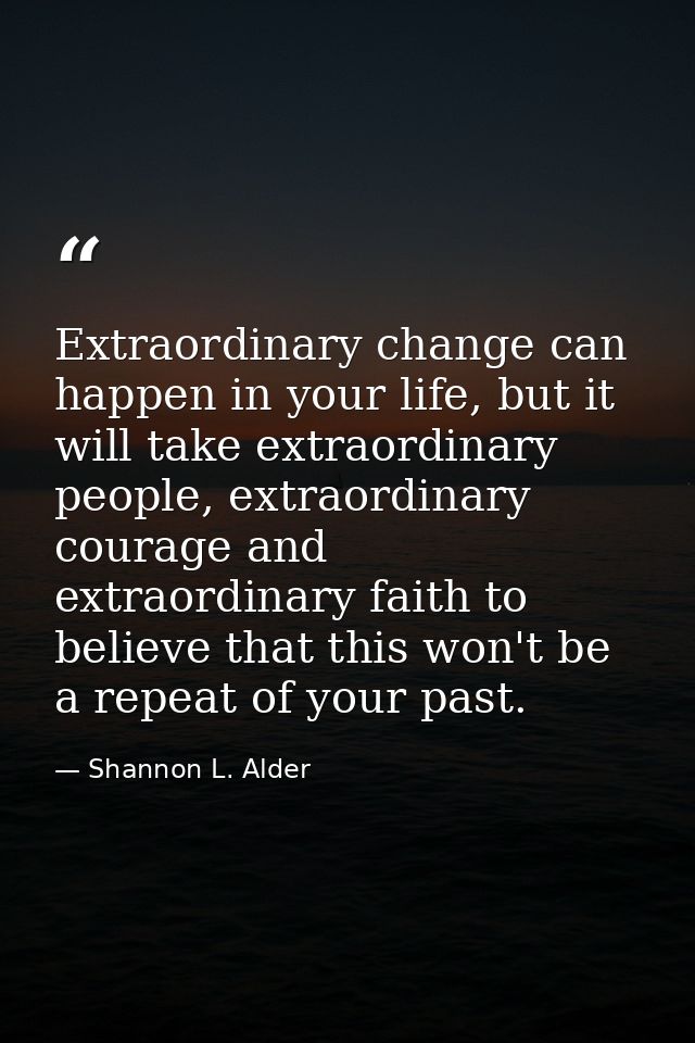 Extraordinary change can happen in your life, but it will take extraordinary people, extraordinary courage and extraordi — Shannon L. Alder