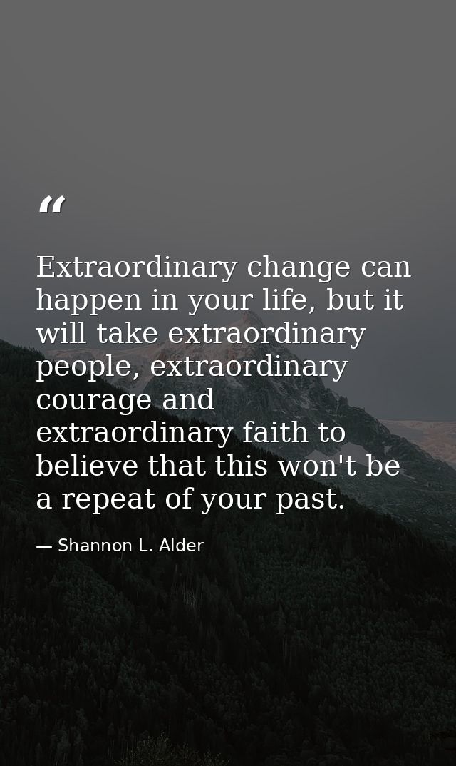 Extraordinary change can happen in your life, but it will take extraordinary people, extraordinary courage and extraordi — Shannon L. Alder