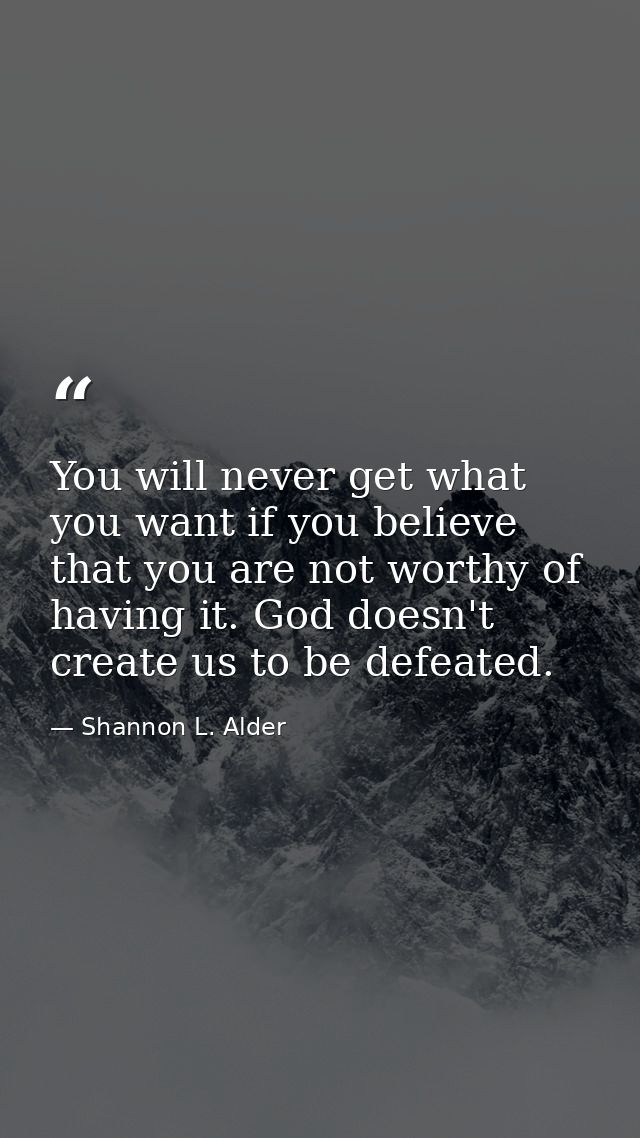 You will never get what you want if you believe that you are not worthy of having it. God doesn't create us to be defeat — Shannon L. Alder
