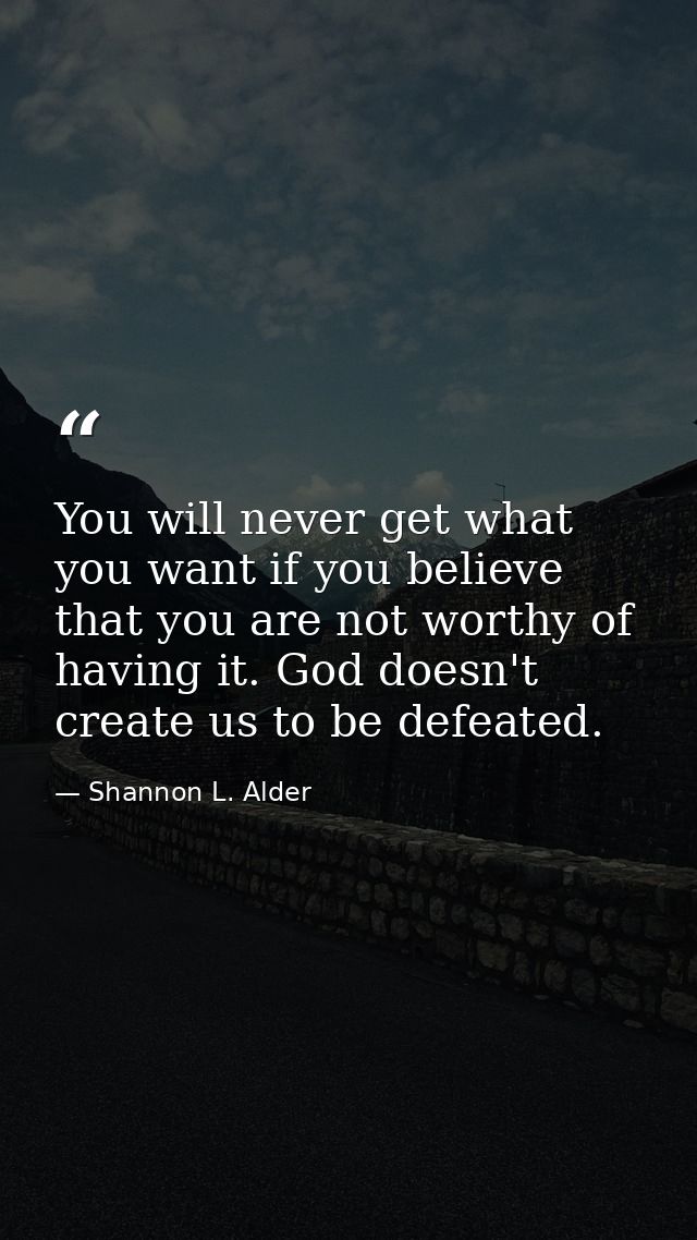 You will never get what you want if you believe that you are not worthy of having it. God doesn't create us to be defeat — Shannon L. Alder