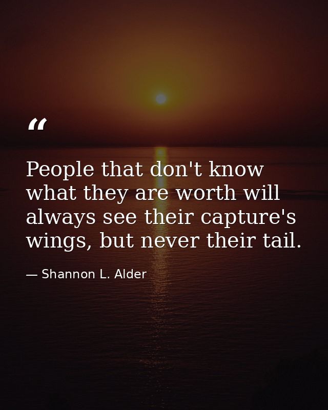 People that don't know what they are worth will always see their capture's wings, but never their tail. — Shannon L. Alder