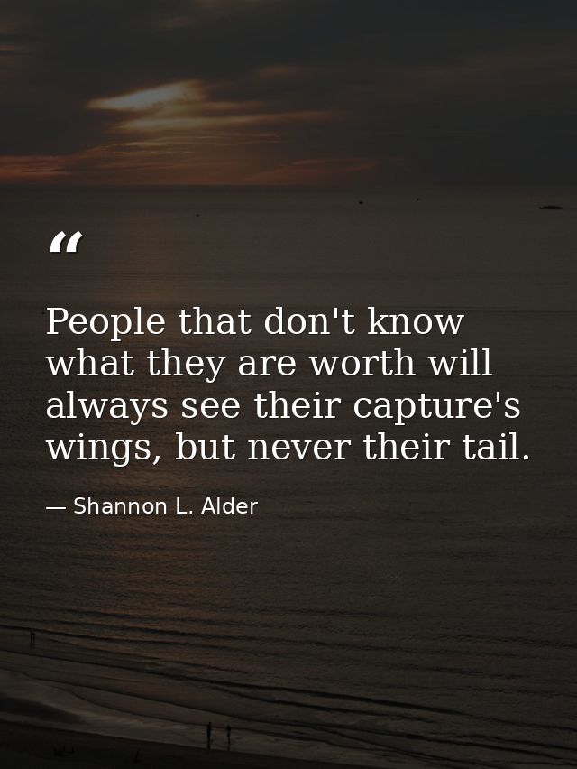 People that don't know what they are worth will always see their capture's wings, but never their tail. — Shannon L. Alder