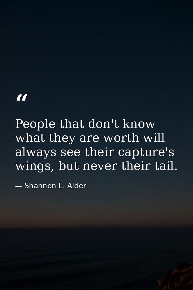 People that don't know what they are worth will always see their capture's wings, but never their tail. — Shannon L. Alder