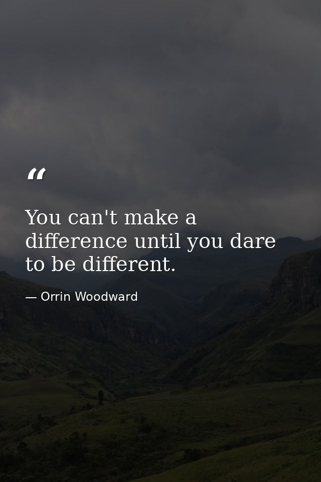 You can't make a difference until you dare to be different. — Orrin Woodward