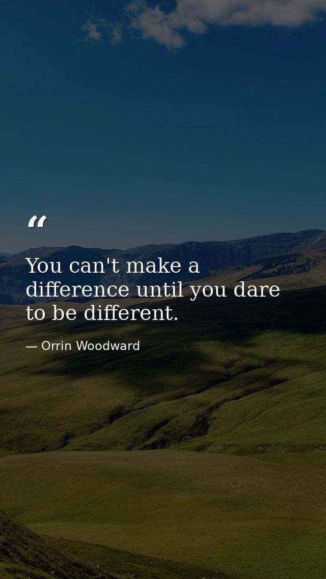You can't make a difference until you dare to be different. — Orrin Woodward