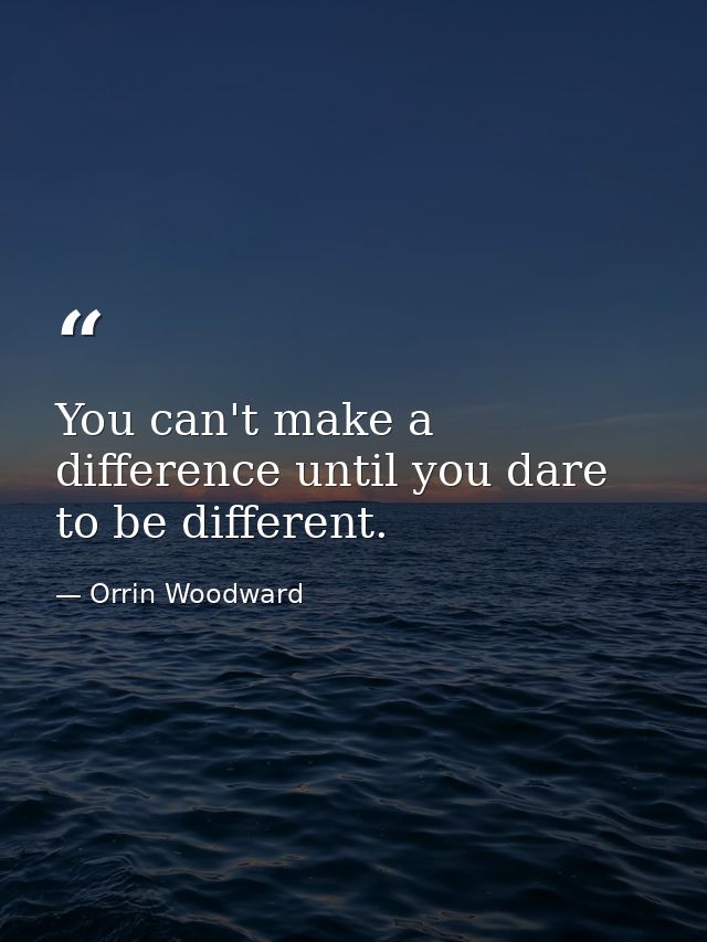 You can't make a difference until you dare to be different. — Orrin Woodward